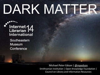 DARK MATTER
Michael Peter Edson | @mpedson
Southeastern
Museum
Conference
 