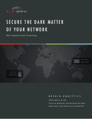 S E C U R E T H E D A R K M A T T E R
O F Y O U R N E T W O R K
With Opportunistic Scanning
B R E A C H A N A L Y T I C S
What data is at risk
How will attackers compromise the data
What will it cost when you’re breached
 