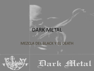 DARK METAL
MEZCLA DEL BLACK Y EL DEATH
 