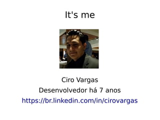 It's me
Ciro Vargas
Desenvolvedor há 7 anos
https://br.linkedin.com/in/cirovargas
 