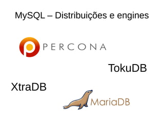 MySQL – Distribuições e engines
XtraDB
TokuDB
 
