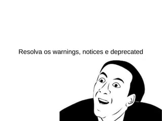 Resolva os warnings, notices e deprecated
 