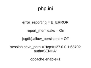 php.ini
error_reporting = E_ERROR
report_memleaks = On
[sgdb].allow_persistent = Off
session.save_path = "tcp://127.0.0.1:6379?
auth=SENHA"
opcache.enable=1
 