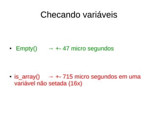 Checando variáveis
● Empty() → +- 47 micro segundos
● is_array() → +- 715 micro segundos em uma
variável não setada (16x)
 