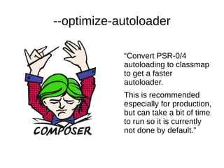 --optimize-autoloader
“Convert PSR-0/4
autoloading to classmap
to get a faster
autoloader.
This is recommended
especially for production,
but can take a bit of time
to run so it is currently
not done by default.”
 