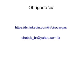 Obrigado o/
https://br.linkedin.com/in/cirovargas
cirobsb_br@yahoo.com.br
 