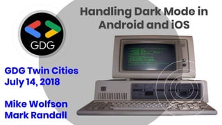 Handling Dark Mode in
Android and iOS
GDG Twin Cities
July 14, 2018
Mike Wolfson
Mark Randall
 