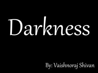Darkness
By: Vaishnoraj Shivan
 
