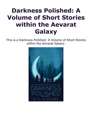 Darkness Polished: A
Volume of Short Stories
within the Aevarat
Galaxy
This is a Darkness Polished: A Volume of Short Stories
within the Aevarat Galaxy.
 