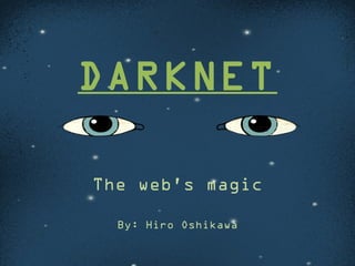 DARKNET
The web’s magic
By: Hiro Oshikawa

 