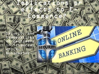 Implications or
effects to ECommerce?
Security and
traceability
of customers
in financial
online
businesses.

 