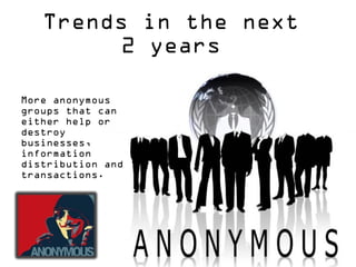 Trends in the next
2 years
More anonymous
groups that can
either help or
destroy
businesses,
information
distribution and
transactions.

 