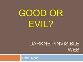 GOOD OR
EVIL?
DARKNET/INVISIBLE
WEB
Chua, Maris

 
