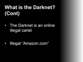 What is the Darknet?
(Cont)
• The Darknet is an online
illegal cartel
• Illegal “Amazon.com”

 