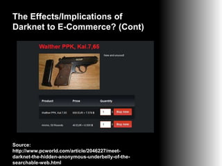 The Effects/Implications of
Darknet to E-Commerce? (Cont)

Source:
http://www.pcworld.com/article/2046227/meetdarknet-the-hidden-anonymous-underbelly-of-thesearchable-web.html

 