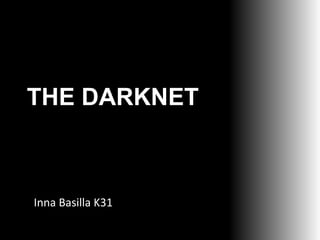 THE DARKNET

Inna Basilla K31

 