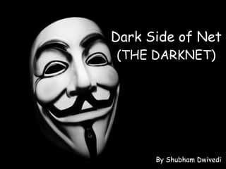 By Shubham Dwivedi
Dark Side of Net
(THE DARKNET)
 