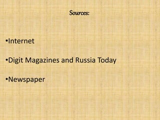 Sources:
•Internet
•Digit Magazines and Russia Today
•Newspaper
 