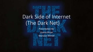Dark Side of Internet
(The Dark Net)
Presentation By:
Usama Ahsan
Mansoor Ahmed
 