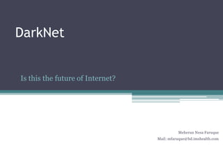DarkNet
Is this the future of Internet?
Meherun Nesa Faruque
Mail: mfaruque@bd.imshealth.com
 