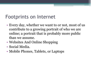 Footprints on Internet
• Every day, whether we want to or not, most of us
contribute to a growing portrait of who we are
o...
