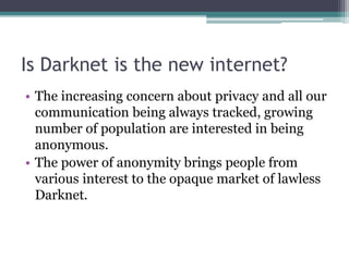 Is Darknet is the new internet?
• The increasing concern about privacy and all our
communication being always tracked, gro...