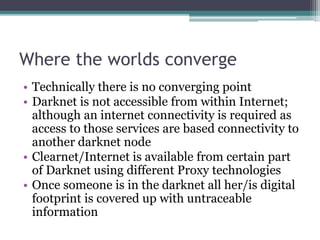 Where the worlds converge
• Technically there is no converging point
• Darknet is not accessible from within Internet;
alt...