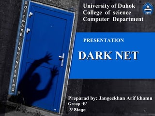 DARK NETDARK NET
1
Preparad by: Jangezkhan Arif khamu
Group ‘B’
3th
Stage
University of Duhok
College of science
Computer Department
PRESENTATION
 