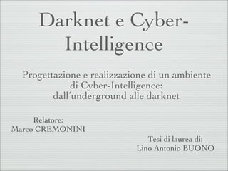 Darknet e Cyber-
Intelligence
Progettazione e realizzazione di un ambiente
di Cyber-Intelligence:
dall’underground alle darknet
Relatore:
Marco CREMONINI
Tesi di laurea di:
Lino Antonio BUONO
 