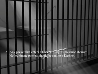 • Any packet that enters a Darknet is by its presence aberrant.
No legitimate packets should be sent to a Darknet

 