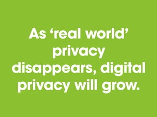 As ‘real world’
privacy
disappears, digital
privacy will grow.

 