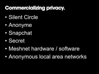 Commercializing privacy.

•  Silent Circle
•  Anonyme
•  Snapchat
•  Secret
•  Meshnet hardware / software
•  Anonymous local area networks

 
