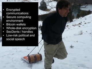 •  Encrypted
communications
•  Secure computing
environment
•  Bitcoin wallets
•  Whole-disk encryption
•  SecDents / handles
•  Low-risk political and
social speech

 