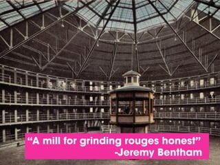 “A mill for grinding rouges honest”
-Jeremy Bentham

 