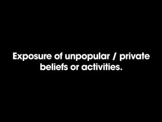 Exposure of unpopular / private
beliefs or activities.

 