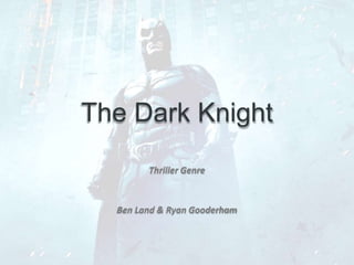 The Dark Knight
Thriller Genre
Ben Land & Ryan Gooderham
 