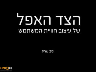 ‫הצד האפל‬
‫של עיצוב חוויית המשתמש‬

        ‫יניב שריג‬
 