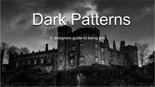 Dark Patterns
A designers guide to being evil
 