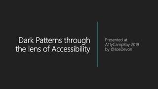 Dark Patterns through
the lens of Accessibility
Presented at
A11yCampBay 2019
by @JoeDevon
 