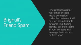 Brignull’s
Friend Spam
“The product asks for
your email or social
media permissions
under the pretense it will
be used for...
