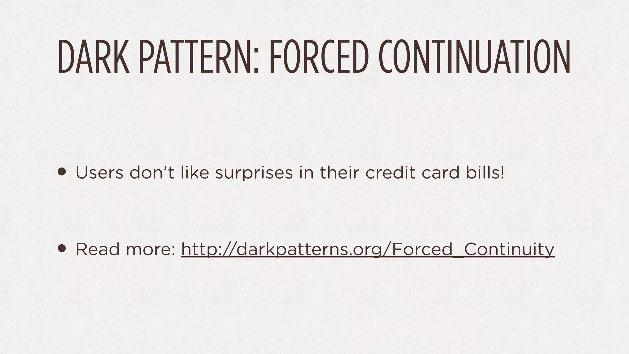 DARK PATTERN: FORCED CONTINUATION

• Users don’t like surprises in their credit card bills!

• Read more: http://darkpatterns.org/Forced_Continuity
 