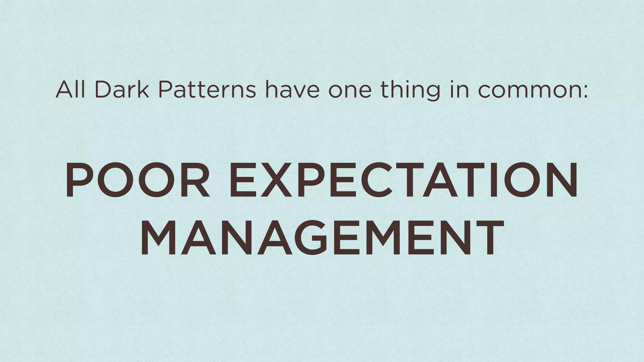 All Dark Patterns have one thing in common:



POOR EXPECTATION
  MANAGEMENT
 
