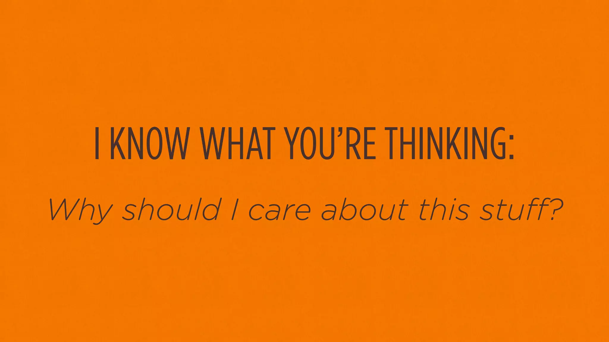I KNOW WHAT YOU’RE THINKING:
Why should I care about this stu ?
 