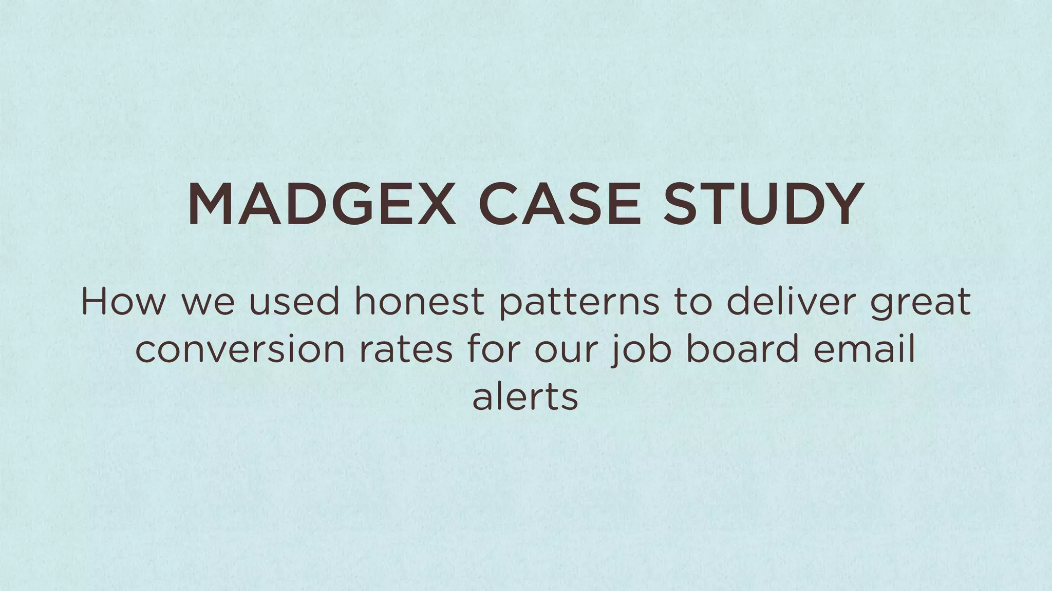 MADGEX CASE STUDY
How we used honest patterns to deliver great
  conversion rates for our job board email
                   alerts
 