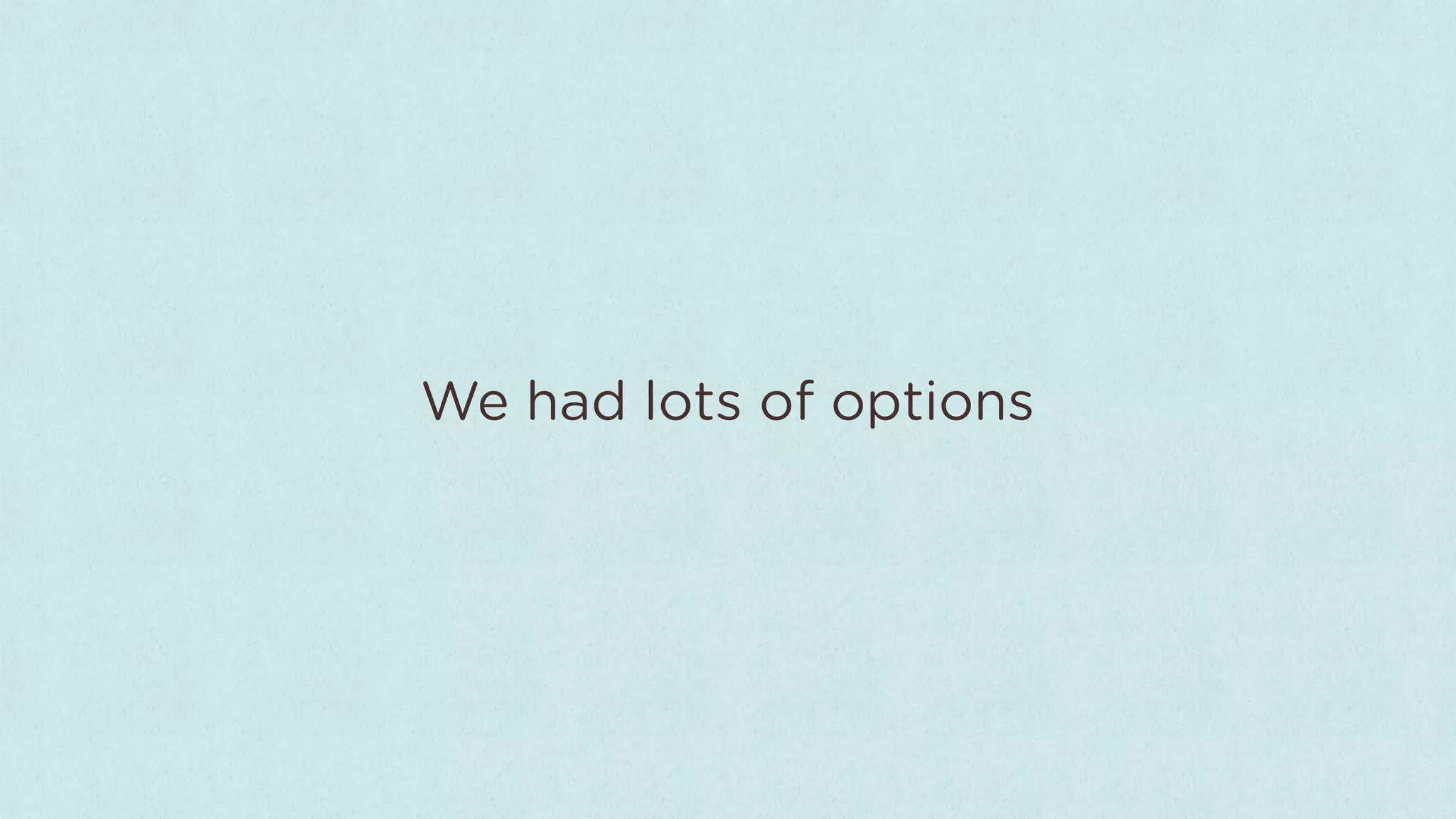 We had lots of options
 