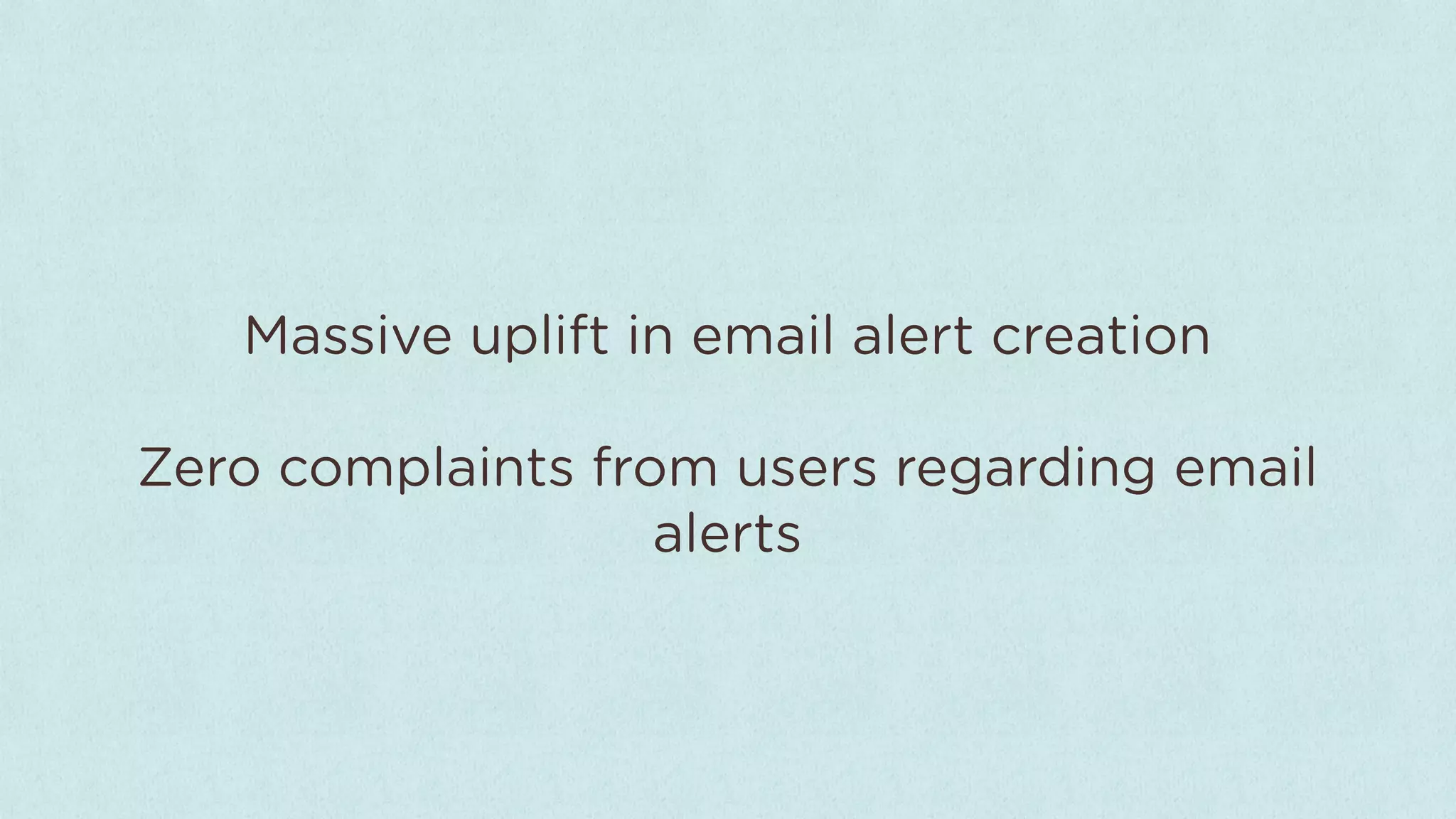 Massive uplift in email alert creation

Zero complaints from users regarding email
                   alerts
 