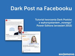 Dark Post na Facebooku
Tutorial tworzenia Dark Postów  
z wykorzystaniem „nowego”  
Power Editora (wrzesień 2015) 
 