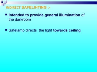 INDIRECT SAFELIHTING :-
 Intended to provide general illumination of
the darkroom
 Safelamp directs the light towards ceiling
 