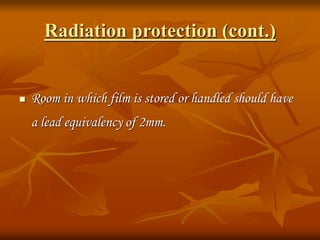 Radiation protection (cont.)
 Room in which film is stored or handled should have
a lead equivalency of 2mm.
 