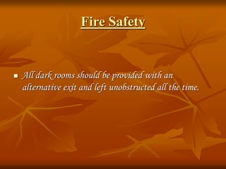 Fire Safety
 All dark rooms should be provided with an
alternative exit and left unobstructed all the time.
 